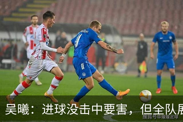 吴曦：进球没击中要害，但全队展现了坚定的执行力和精神面貌