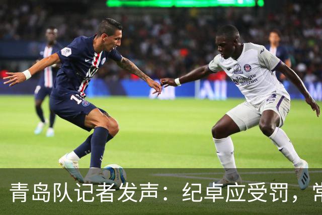 青岛队记者发声：纪卓应受罚，常犯规者需被调查